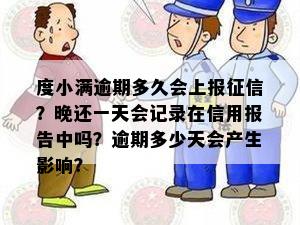 度小满逾期多久会上报征信？晚还一天会记录在信用报告中吗？逾期多少天会产生影响？