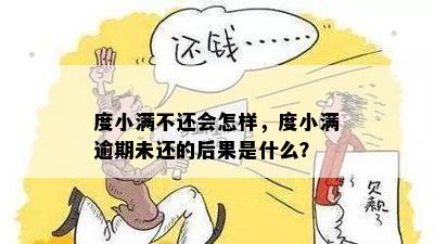 度小满不还会怎样，度小满逾期未还的后果是什么？