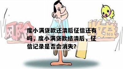 度小满贷款还清后征信还有吗，度小满贷款结清后，征信记录是否会消失？