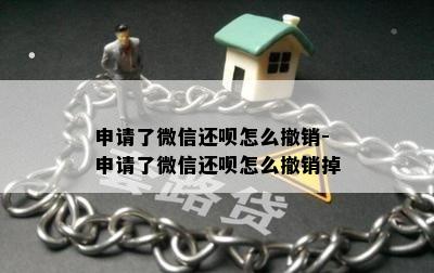 申请了微信还呗怎么撤销-申请了微信还呗怎么撤销掉