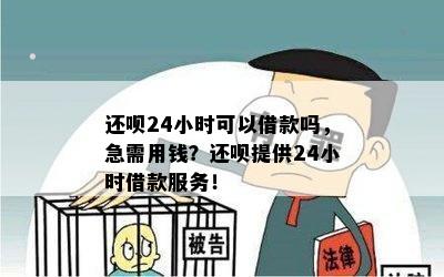 还呗24小时可以借款吗，急需用钱？还呗提供24小时借款服务！