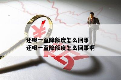 还呗一直降额度怎么回事-还呗一直降额度怎么回事啊