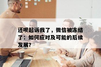 还呗起诉我了，微信被冻结了：如何应对及可能的后续发展？