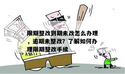 限期整改到期未改怎么办理，逾期未整改？了解如何办理限期整改手续