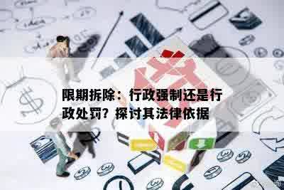 限期拆除：行政强制还是行政处罚？探讨其法律依据