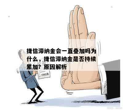 捷信滞纳金会一直叠加吗为什么，捷信滞纳金是否持续累加？原因解析