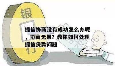 捷信协商没有成功怎么办呢，协商无果？教你如何处理捷信贷款问题