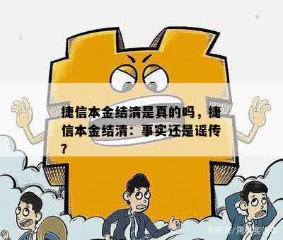 捷信本金结清是真的吗，捷信本金结清：事实还是谣传？