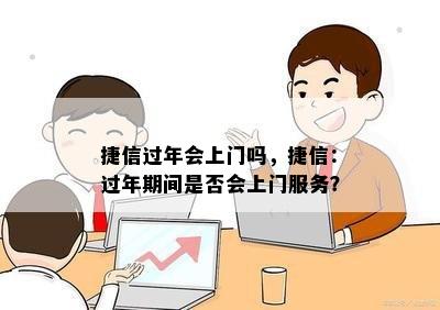 捷信过年会上门吗，捷信：过年期间是否会上门服务？