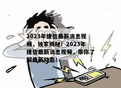 2023年捷信最新消息视频，独家揭秘！2023年捷信最新消息视频，带你了解最新动态！