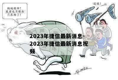 2023年捷信最新消息-2023年捷信最新消息视频