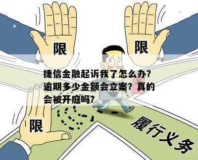 捷信金融起诉我了怎么办？逾期多少金额会立案？真的会被开庭吗？