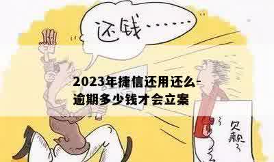 2023年捷信还用还么-逾期多少钱才会立案