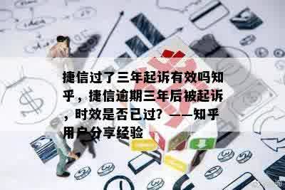 捷信过了三年起诉有效吗知乎，捷信逾期三年后被起诉，时效是否已过？——知乎用户分享经验