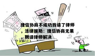 捷信协商不成功我请了律师，法律援助：捷信协商无果，聘请律师解决