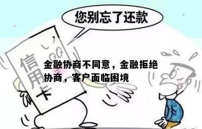 金融协商不同意，金融拒绝协商，客户面临困境