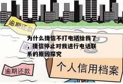 为什么捷信不打电话给我了，捷信停止对我进行电话联系的原因探究