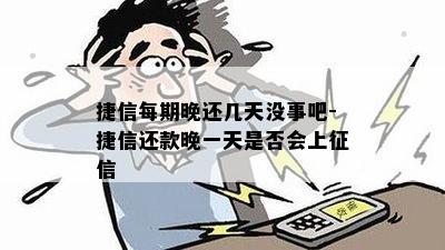 捷信每期晚还几天没事吧-捷信还款晚一天是否会上征信