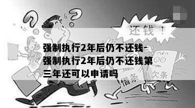 强制执行2年后仍不还钱-强制执行2年后仍不还钱第三年还可以申请吗