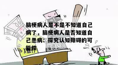 脑梗病人是不是不知道自己病了，脑梗病人是否知道自己患病：探究认知障碍的可能性