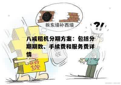 八戒租机分期方案：包括分期期数、手续费和服务费详情