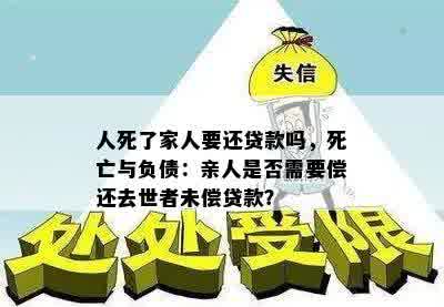 人死了家人要还贷款吗，死亡与负债：亲人是否需要偿还去世者未偿贷款？