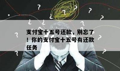 支付宝十五号还款，别忘了！你的支付宝十五号有还款任务