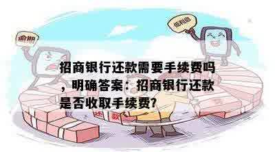 招商银行还款需要手续费吗，明确答案：招商银行还款是否收取手续费？