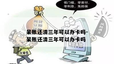 呆账还清三年可以办卡吗-呆账还清三年可以办卡吗