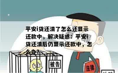 平安i贷还清了怎么还显示还款中，解决疑惑：平安i贷还清后仍显示还款中，怎么办？