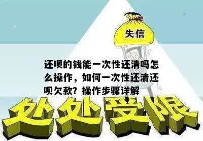 还呗的钱能一次性还清吗怎么操作，如何一次性还清还呗欠款？操作步骤详解