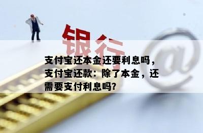 支付宝还本金还要利息吗，支付宝还款：除了本金，还需要支付利息吗？