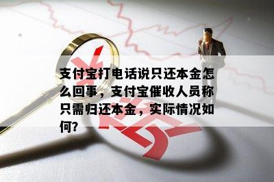 支付宝打电话说只还本金怎么回事，支付宝催收人员称只需归还本金，实际情况如何？