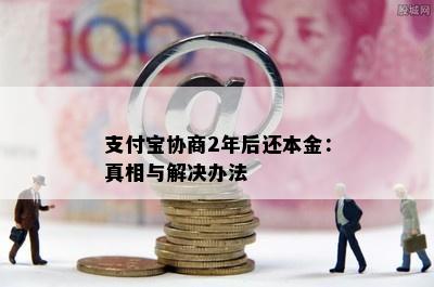 支付宝协商2年后还本金：真相与解决办法