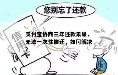 支付宝协商三年还款未果，无法一次性偿还，如何解决？