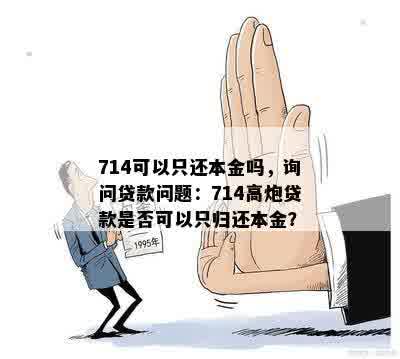 714可以只还本金吗，询问贷款问题：714高炮贷款是否可以只归还本金？