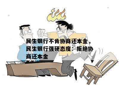 民生银行不肯协商还本金，民生银行强硬态度：拒绝协商还本金