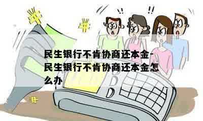 民生银行不肯协商还本金-民生银行不肯协商还本金怎么办