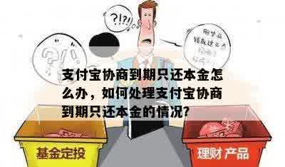 支付宝协商到期只还本金怎么办，如何处理支付宝协商到期只还本金的情况？