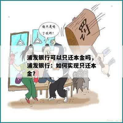 浦发银行可以只还本金吗，浦发银行：如何实现只还本金？