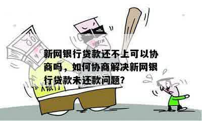 新网银行贷款还不上可以协商吗，如何协商解决新网银行贷款未还款问题？