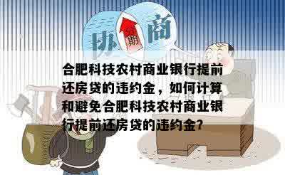 合肥科技农村商业银行提前还房贷的违约金，如何计算和避免合肥科技农村商业银行提前还房贷的违约金？