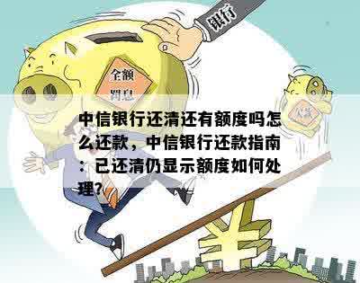 中信银行还清还有额度吗怎么还款，中信银行还款指南：已还清仍显示额度如何处理？