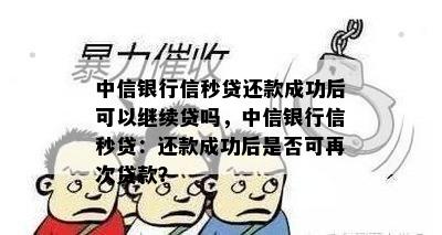 中信银行信秒贷还款成功后可以继续贷吗，中信银行信秒贷：还款成功后是否可再次贷款？