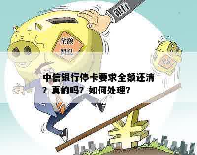 中信银行停卡要求全额还清？真的吗？如何处理？