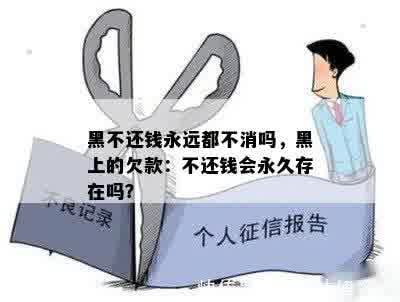 黑不还钱永远都不消吗，黑上的欠款：不还钱会永久存在吗？