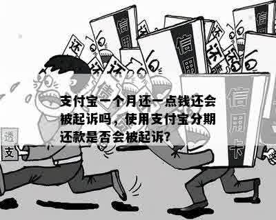 支付宝一个月还一点钱还会被起诉吗，使用支付宝分期还款是否会被起诉？