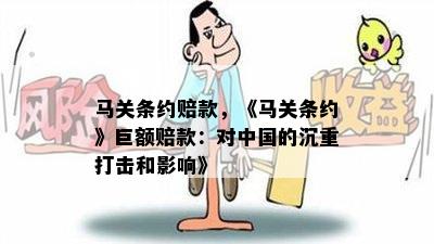 马关条约赔款，《马关条约》巨额赔款：对中国的沉重打击和影响》