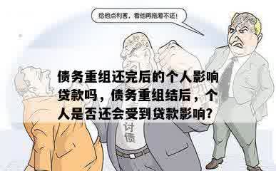 债务重组还完后的个人影响贷款吗，债务重组结后，个人是否还会受到贷款影响？