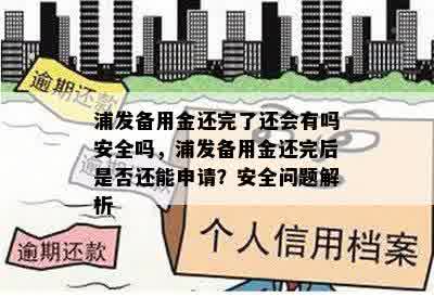 浦发备用金还完了还会有吗安全吗，浦发备用金还完后是否还能申请？安全问题解析